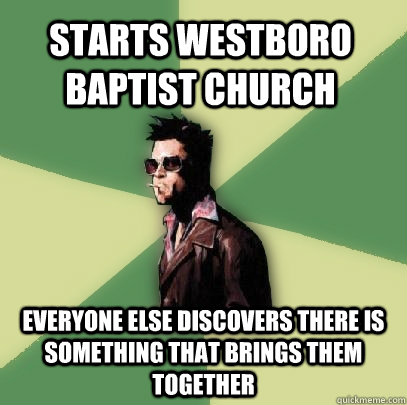 Starts Westboro Baptist Church Everyone else discovers there is something that brings them together  Helpful Tyler Durden