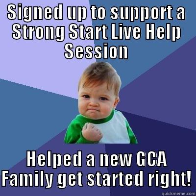SIGNED UP TO SUPPORT A STRONG START LIVE HELP SESSION HELPED A NEW GCA FAMILY GET STARTED RIGHT! Success Kid