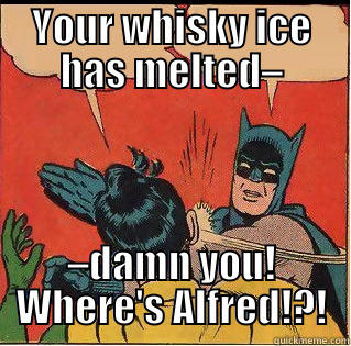YOUR WHISKY ICE HAS MELTED– –DAMN YOU! WHERE'S ALFRED!?! Slappin Batman