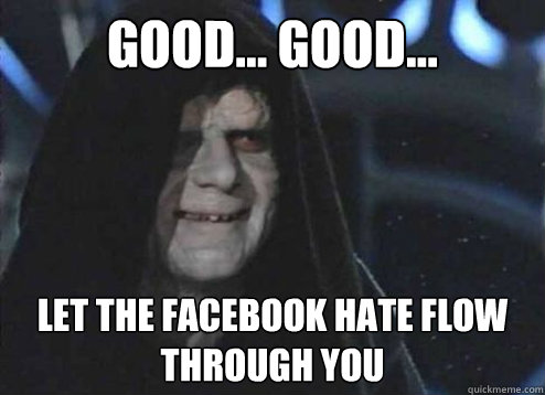 Good... Good... Let the Facebook hate flow through you - Good... Good... Let the Facebook hate flow through you  Emperor palatine