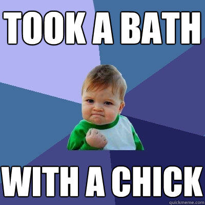took a bath with a chick  