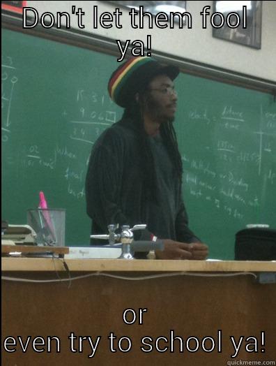 DON'T LET THEM FOOL YA! OR EVEN TRY TO SCHOOL YA! Rasta Science Teacher