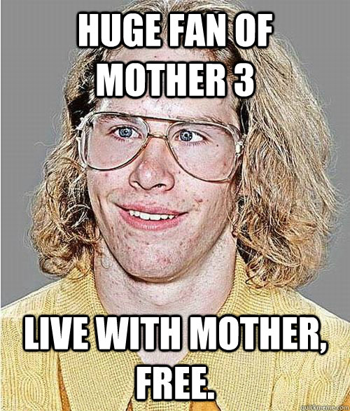 Huge fan of mother 3 Live with mother, free. - Huge fan of mother 3 Live with mother, free.  NeoGAF Asshole