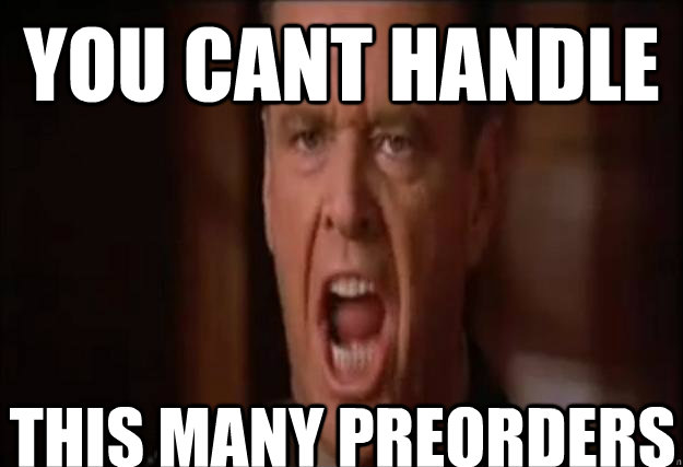 You cant handle This many preorders  