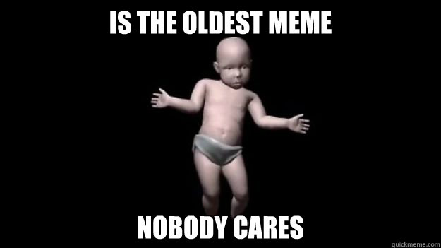 is the oldest meme nobody cares - is the oldest meme nobody cares  Dancing Baby