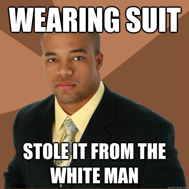 WEARING SUIT STOLE IT FROM THE WHITE MAN  Successful Black Man