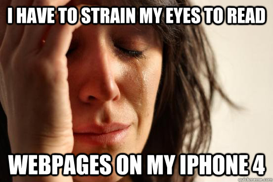 I have to strain my eyes to read Webpages on my IPHONE 4  First World Problems