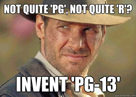 not quite 'pg', not quite 'r'? invent 'pg-13'  Indiana Jones Life Lessons