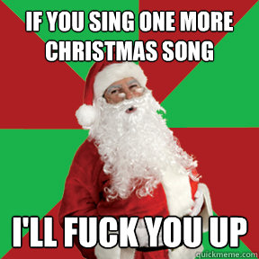 if you sing one more christmas song I'll fuck you up - if you sing one more christmas song I'll fuck you up  Bad Santa