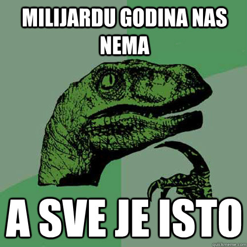 Milijardu godina nas nema a sve je isto - Milijardu godina nas nema a sve je isto  Philosoraptor