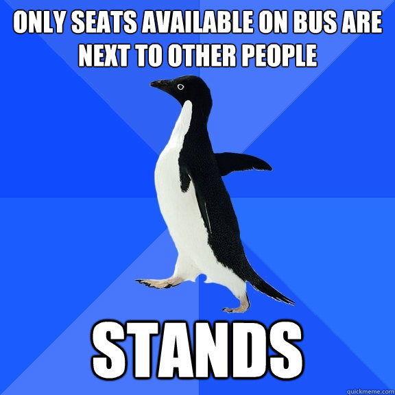 Only seats available on bus are next to other people STANDS  Socially Awkward Penguin