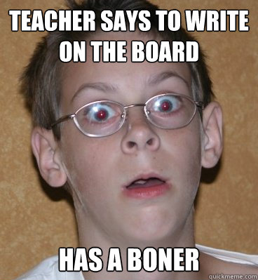 teacher says to write on the board Has a boner  