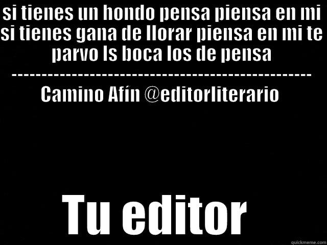 Editor literario  - SI TIENES UN HONDO PENSA PIENSA EN MI SI TIENES GANA DE LLORAR PIENSA EN MI TE PARVO LS BOCA LOS DE PENSA -------------------------------------------------- CAMINO AFÍN @EDITORLITERARIO  TU EDITOR  Misc