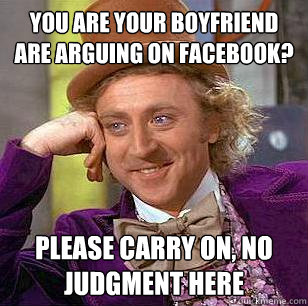 you are your boyfriend are arguing on Facebook? please carry on, no judgment here - you are your boyfriend are arguing on Facebook? please carry on, no judgment here  Condescending Wonka