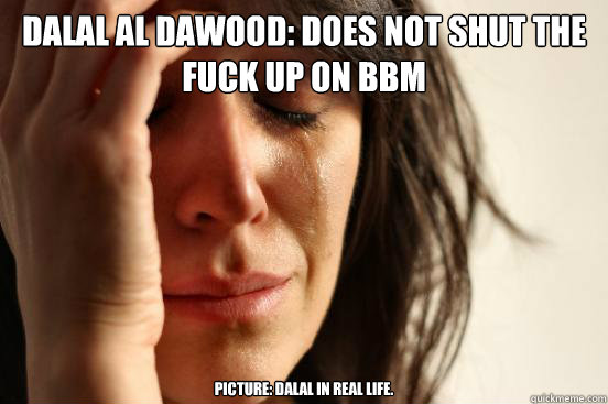 Dalal Al Dawood: Does not shut the fuck up on BBM Picture: Dalal in real life.  First World Problems