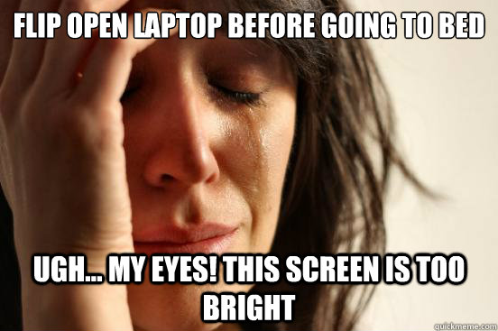 Flip open laptop before going to bed ugh... my eyes! this screen is too bright - Flip open laptop before going to bed ugh... my eyes! this screen is too bright  First World Problems