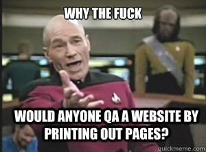 why the fuck would anyone QA a website by printing out pages?  Annoyed Picard