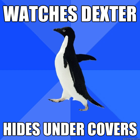 Watches Dexter Hides under covers  Socially Awkward Penguin