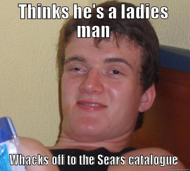 THINKS HE'S A LADIES MAN WHACKS OFF TO THE SEARS CATALOGUE 10 Guy