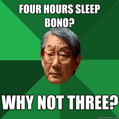 four hours sleep bono? why not three?  High Expectations Asian Father
