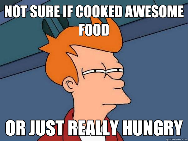 Not sure if cooked awesome food Or just really hungry  Futurama Fry