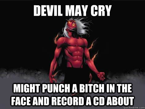 devil may cry might punch a bitch in the face and record a cd about   devil may cry