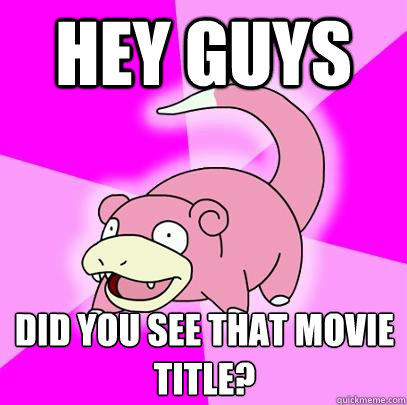 Hey guys Did you see that movie title?  Slowpoke