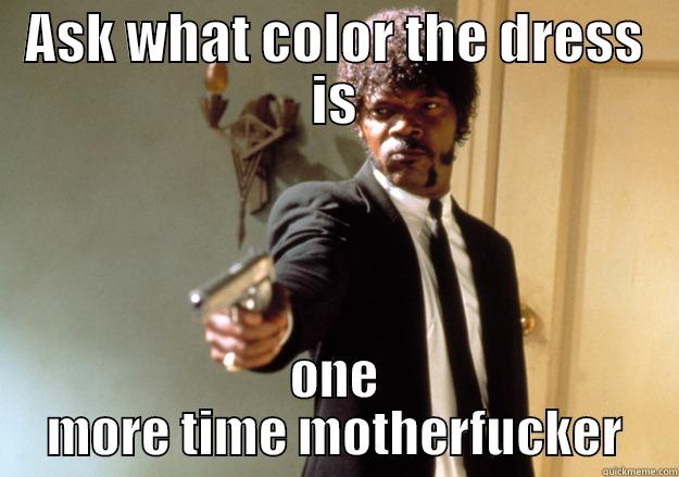 ASK WHAT COLOR THE DRESS IS ONE MORE TIME MOTHERFUCKER Samuel L Jackson