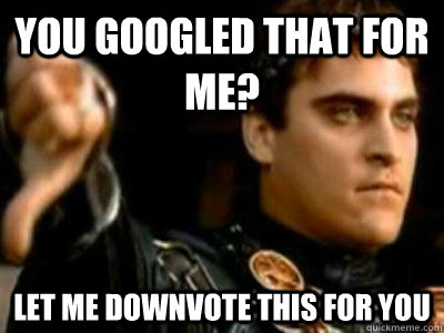 you googled that for me? let me downvote this for you  Downvoting Roman