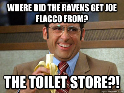 Where did the Ravens get Joe Flacco from? The Toilet Store?!  Toilet store meme