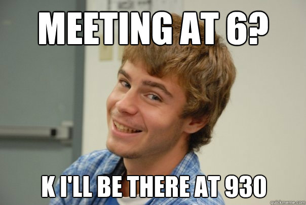 Meeting at 6? k i'll be there at 930 - Meeting at 6? k i'll be there at 930  Team Project Douche