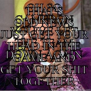 OH SO CAMERON YOU'VE LET THE TEAM DOWN AGAIN THAT'S OLD NEWS JUST GET YOUR HEAD IN THE GAME AND GET YOUR SHIT TOGETHER Creepy Wonka