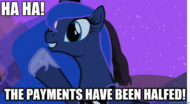 HA ha! the payments have been halfed!  