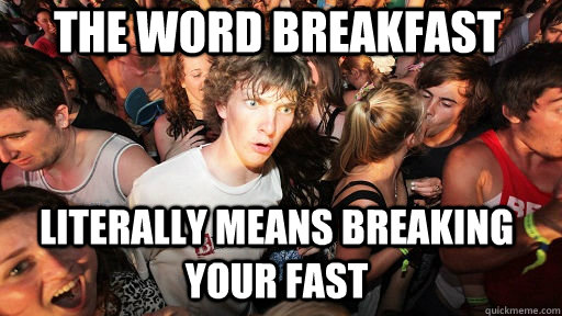 The word breakfast literally means breaking your fast   Sudden Clarity Clarence