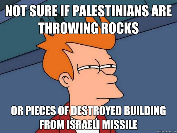 Not sure if Palestinians are throwing rocks or pieces of destroyed building from Israeli missile - Not sure if Palestinians are throwing rocks or pieces of destroyed building from Israeli missile  Futurama Fry