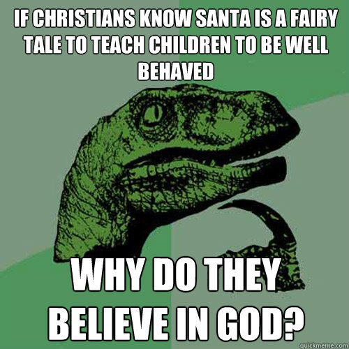 If Christians know Santa is a fairy tale to teach children to be well behaved Why do they believe in God? - If Christians know Santa is a fairy tale to teach children to be well behaved Why do they believe in God?  Philosoraptor
