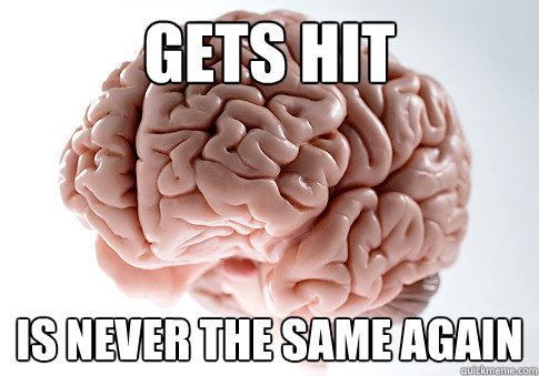 Gets hit Is never the same again  Scumbag Brain
