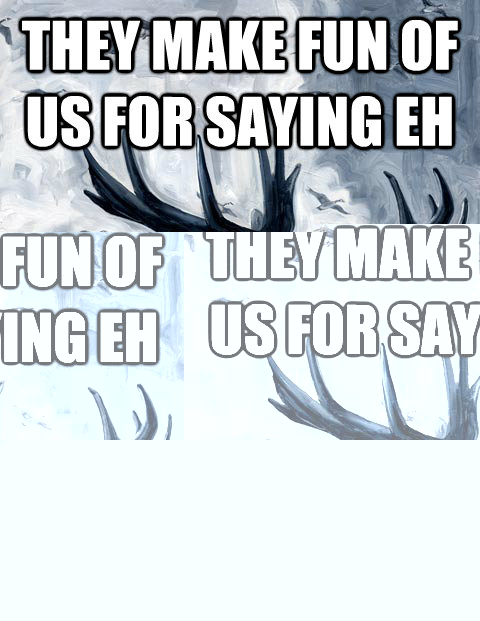THEY MAKE FUN OF US FOR saying eh I'M A MOOSE  Vindictive Canadian Moose Overlord