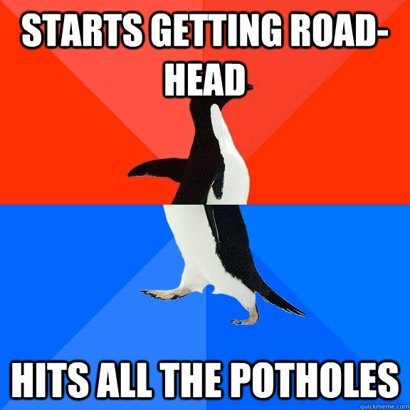 Starts getting road-head Hits all the potholes  Socially Awesome Awkward Penguin