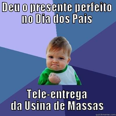 DEU O PRESENTE PERFEITO NO DIA DOS PAIS TELE-ENTREGA DA USINA DE MASSAS Success Kid