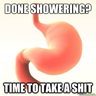 Done showering? Time to take a shit - Done showering? Time to take a shit  Scumbag Stomach