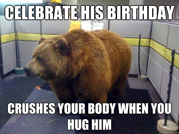 Celebrate his Birthday Crushes your body when you hug him  Office Grizzly