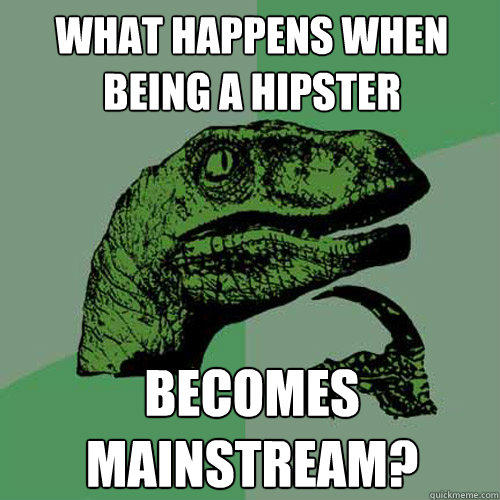 What happens when being a hipster becomes mainstream? - What happens when being a hipster becomes mainstream?  Philosoraptor