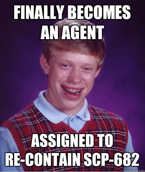 Finally becomes an agent Assigned to re-contain SCP-682 - Finally becomes an agent Assigned to re-contain SCP-682  Bad Luck Brian