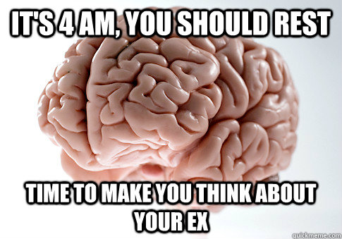 It's 4 am, you should rest Time to make you think about your ex - It's 4 am, you should rest Time to make you think about your ex  Scumbag Brain