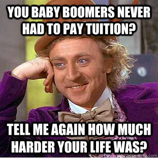 You Baby Boomers never had to pay tuition? Tell me again how much harder your life was?  Condescending Wonka