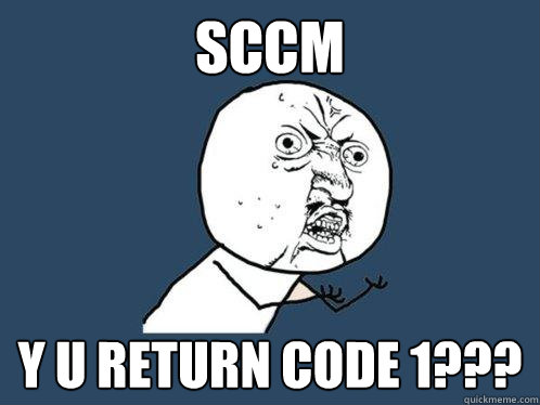 SCCM Y U RETURN CODE 1??? - SCCM Y U RETURN CODE 1???  Y U No