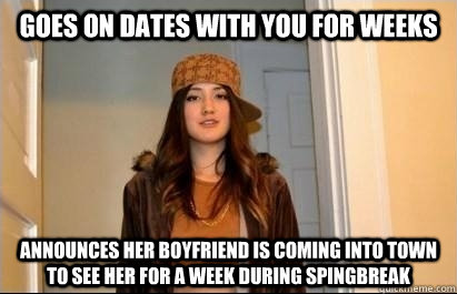 Goes on dates with you for weeks Announces her boyfriend is coming into town to see her for a week during spingbreak - Goes on dates with you for weeks Announces her boyfriend is coming into town to see her for a week during spingbreak  Scumbag Stacy
