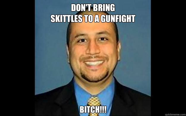 Don't bring
Skittles to a gunfight bitch!!!  George Zimmerman