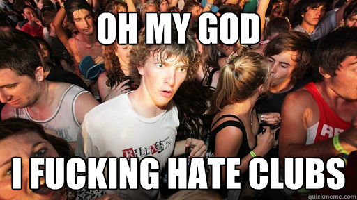 OH MY GOD I FUCKING HATE CLUBS  Sudden Clarity Clarence